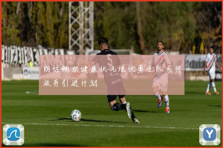 朗佐鲍尔健康状况堪忧勇士队或将放弃引进计划