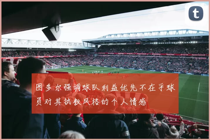 图多尔强调球队利益优先不在乎球员对其执教风格的个人情感