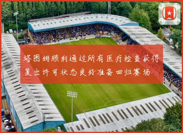 塔图姆顺利通过所有医疗检查获得复出许可状态良好准备回归赛场