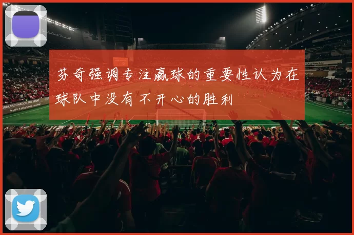 芬奇强调专注赢球的重要性认为在球队中没有不开心的胜利