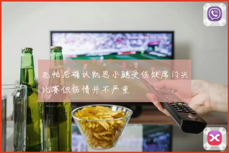 孔帕尼确认凯恩小腿受伤缺席门兴比赛但伤情并不严重