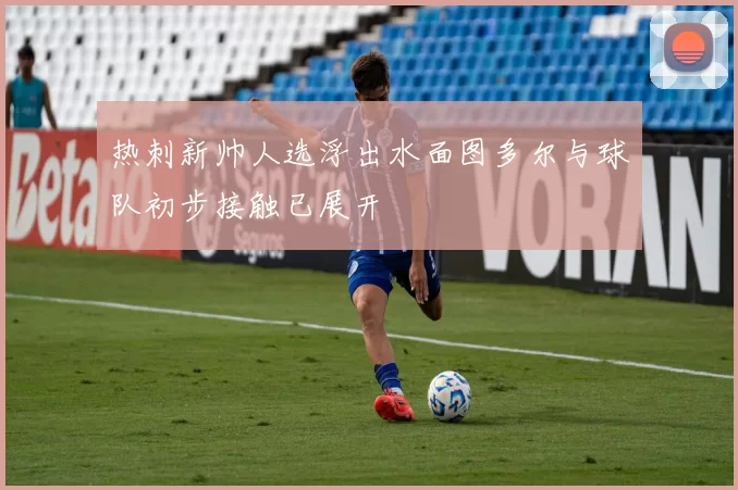 热刺新帅人选浮出水面图多尔与球队初步接触已展开