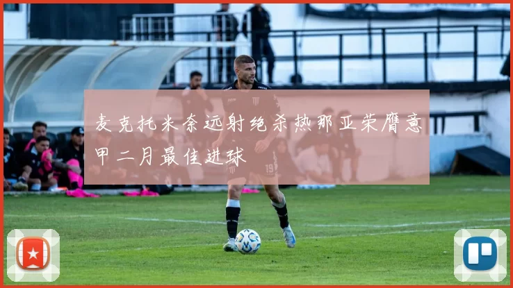 麦克托米奈远射绝杀热那亚荣膺意甲二月最佳进球