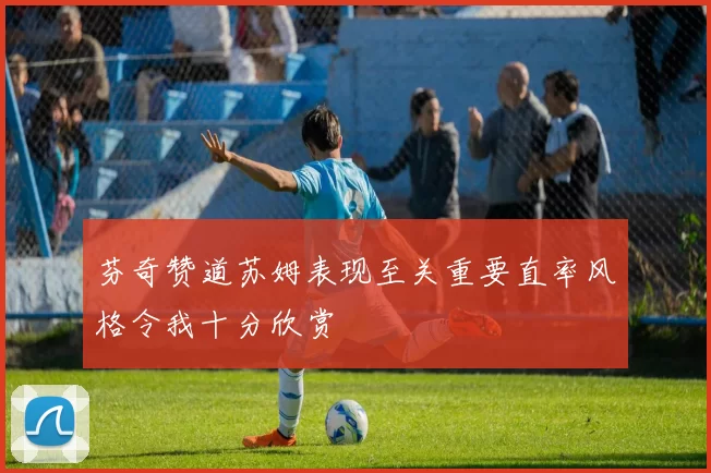 芬奇赞道苏姆表现至关重要直率风格令我十分欣赏