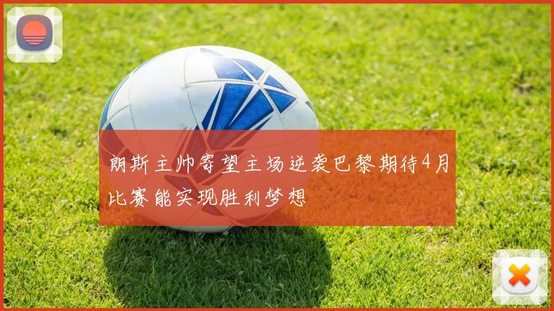 朗斯主帅寄望主场逆袭巴黎期待4月比赛能实现胜利梦想