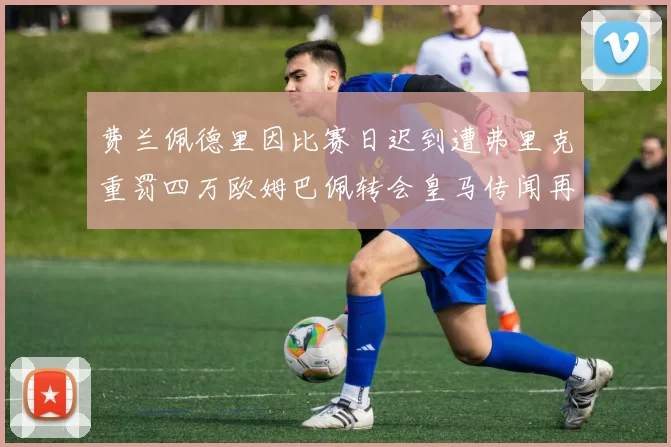 费兰佩德里因比赛日迟到遭弗里克重罚四万欧姆巴佩转会皇马传闻再起
