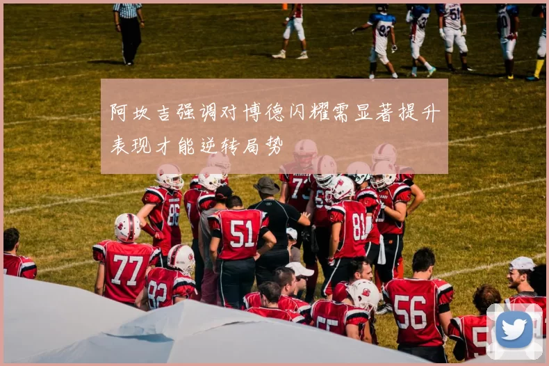 阿坎吉强调对博德闪耀需显著提升表现才能逆转局势