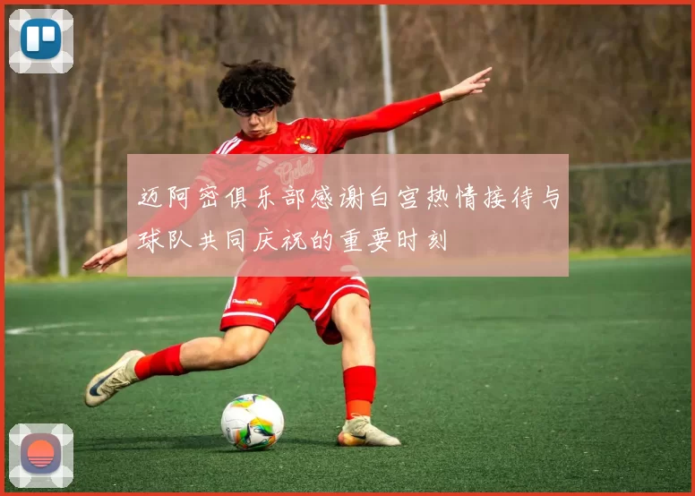 迈阿密俱乐部感谢白宫热情接待与球队共同庆祝的重要时刻