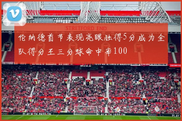 伦纳德首节表现亮眼独得5分成为全队得分王三分球命中率100